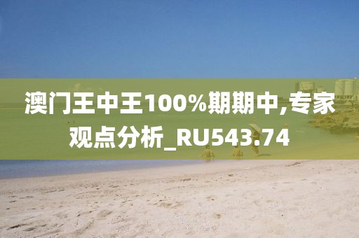 澳門王中王100%期期中,專家觀點分析_RU543.74