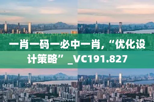 一肖一碼一必中一肖,“優(yōu)化設(shè)計策略”_VC191.827