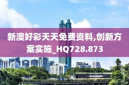 新澳好彩天天免費(fèi)資料,創(chuàng)新方案實(shí)施_HQ728.873