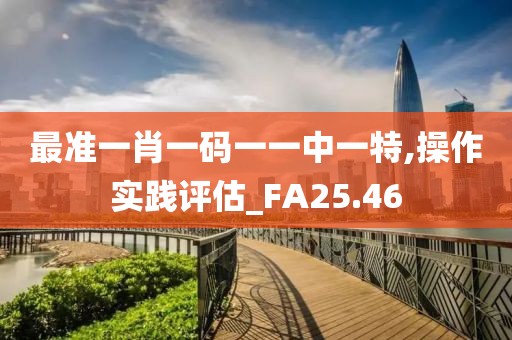 最準(zhǔn)一肖一碼一一中一特,操作實踐評估_FA25.46