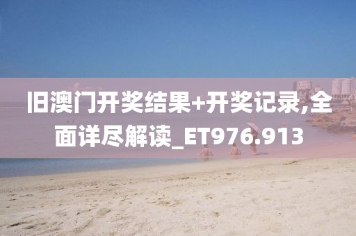舊澳門開獎結果+開獎記錄,全面詳盡解讀_ET976.913