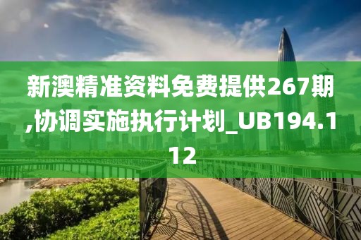 新澳精準(zhǔn)資料免費提供267期,協(xié)調(diào)實施執(zhí)行計劃_UB194.112