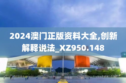 2024澳門正版資料大全,創(chuàng)新解釋說法_XZ950.148