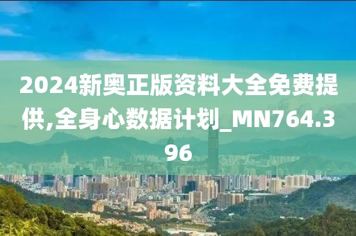 2024新奧正版資料大全免費提供,全身心數(shù)據(jù)計劃_MN764.396