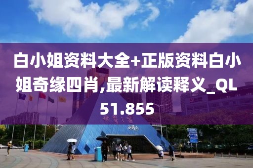 白小姐資料大全+正版資料白小姐奇緣四肖,最新解讀釋義_QL51.855