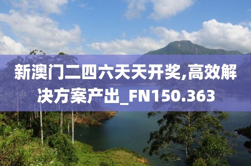新澳門二四六天天開獎,高效解決方案產(chǎn)出_FN150.363