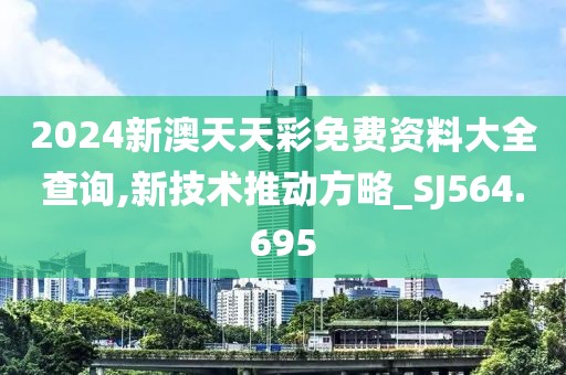 2024新澳天天彩免費(fèi)資料大全查詢,新技術(shù)推動方略_SJ564.695