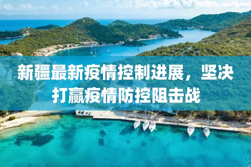 新疆最新疫情控制進(jìn)展，堅(jiān)決打贏疫情防控阻擊戰(zhàn)