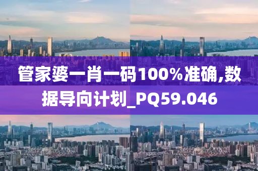 管家婆一肖一碼100%準(zhǔn)確,數(shù)據(jù)導(dǎo)向計(jì)劃_PQ59.046