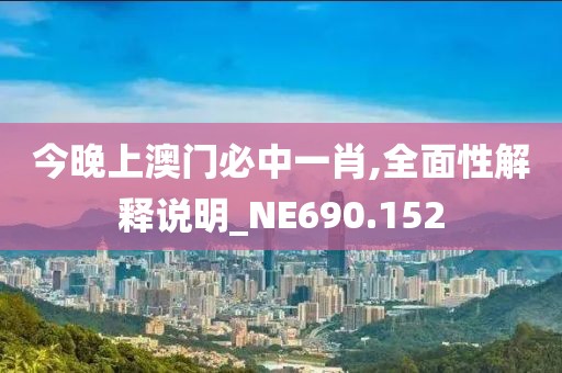 今晚上澳門必中一肖,全面性解釋說明_NE690.152