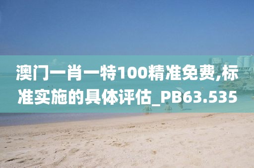 澳門一肖一特100精準免費,標準實施的具體評估_PB63.535