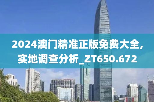 2024澳門精準(zhǔn)正版免費大全,實地調(diào)查分析_ZT650.672
