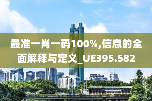 最準(zhǔn)一肖一碼100%,信息的全面解釋與定義_UE395.582