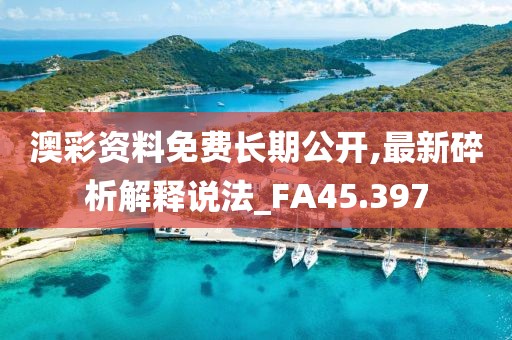 澳彩資料免費(fèi)長期公開,最新碎析解釋說法_FA45.397