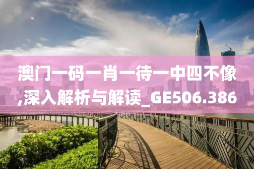 澳門一碼一肖一待一中四不像,深入解析與解讀_GE506.386