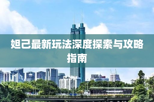 妲己最新玩法深度探索與攻略指南