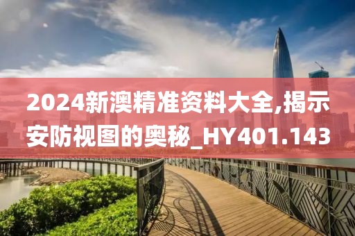 2024新澳精準資料大全,揭示安防視圖的奧秘_HY401.143