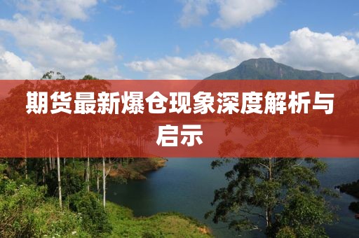 期貨最新爆倉現(xiàn)象深度解析與啟示