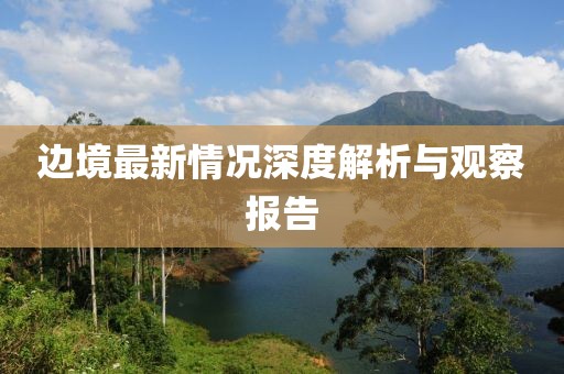 邊境最新情況深度解析與觀察報告