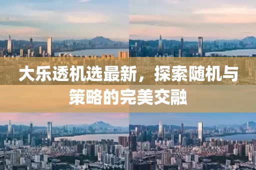 大樂(lè)透機(jī)選最新，探索隨機(jī)與策略的完美交融
