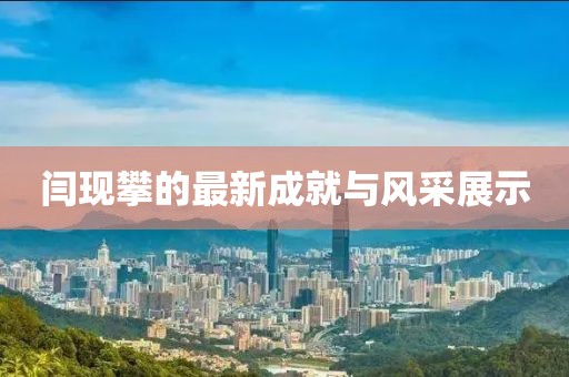 閆現(xiàn)攀的最新成就與風(fēng)采展示