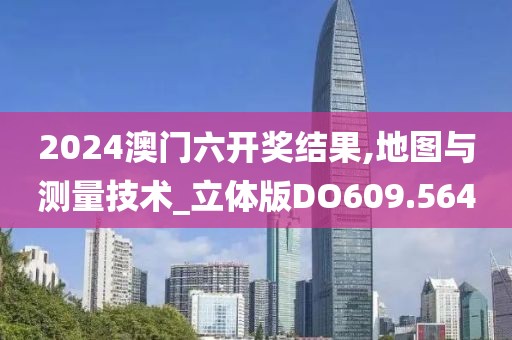 2024澳門六開獎(jiǎng)結(jié)果,地圖與測量技術(shù)_立體版DO609.564