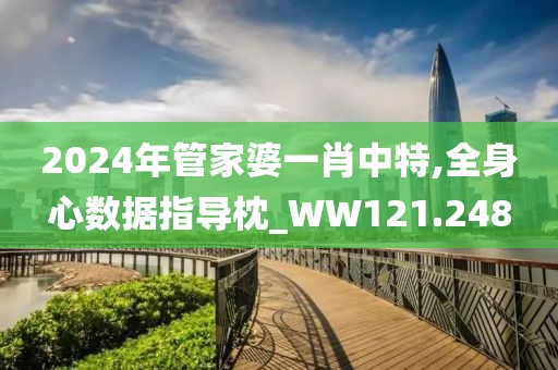2024年管家婆一肖中特,全身心數(shù)據(jù)指導(dǎo)枕_WW121.248