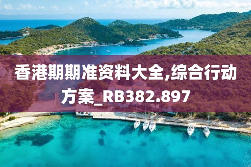 香港期期準(zhǔn)資料大全,綜合行動方案_RB382.897