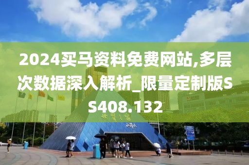 2024買馬資料免費網(wǎng)站,多層次數(shù)據(jù)深入解析_限量定制版SS408.132