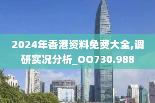 2024年香港資料免費(fèi)大全,調(diào)研實(shí)況分析_OO730.988