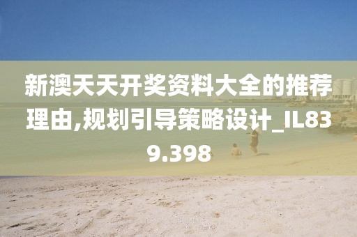 新澳天天開獎(jiǎng)資料大全的推薦理由,規(guī)劃引導(dǎo)策略設(shè)計(jì)_IL839.398