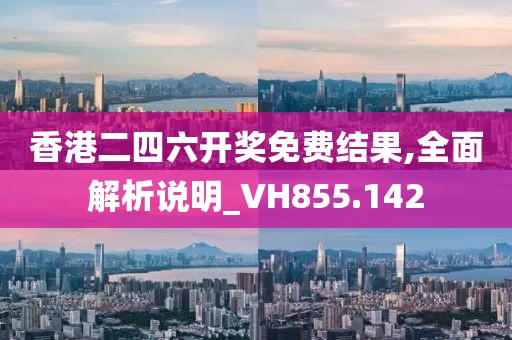 香港二四六開獎(jiǎng)免費(fèi)結(jié)果,全面解析說明_VH855.142