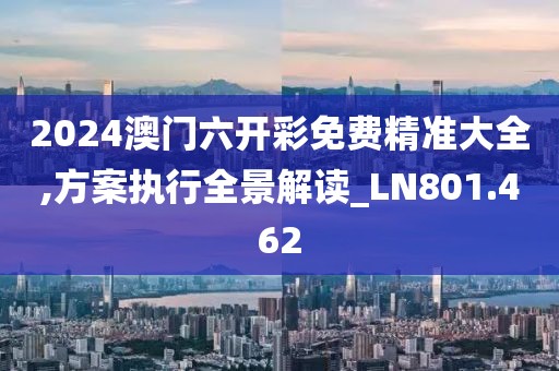 2024澳門六開彩免費精準大全,方案執(zhí)行全景解讀_LN801.462