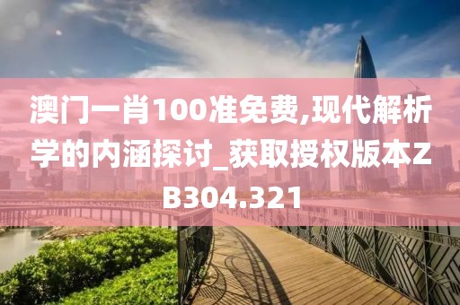 澳門(mén)一肖100準(zhǔn)免費(fèi),現(xiàn)代解析學(xué)的內(nèi)涵探討_獲取授權(quán)版本ZB304.321