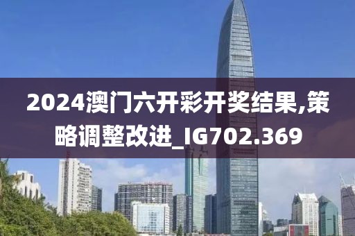 2024澳門六開彩開獎結果,策略調整改進_IG702.369