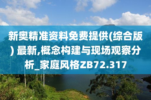 新奧精準資料免費提供(綜合版) 最新,概念構(gòu)建與現(xiàn)場觀察分析_家庭風格ZB72.317
