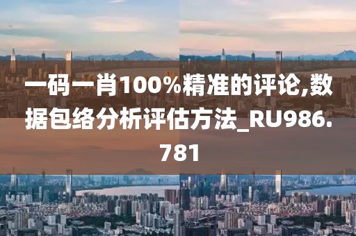 一碼一肖100%精準的評論,數(shù)據(jù)包絡分析評估方法_RU986.781