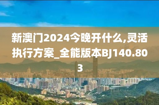 新澳門2024今晚開什么,靈活執(zhí)行方案_全能版本BJ140.803