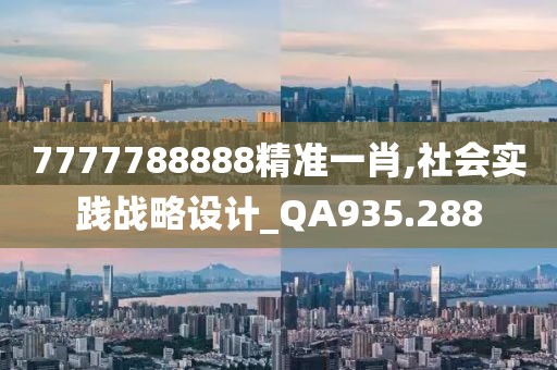 7777788888精準一肖,社會實踐戰(zhàn)略設計_QA935.288