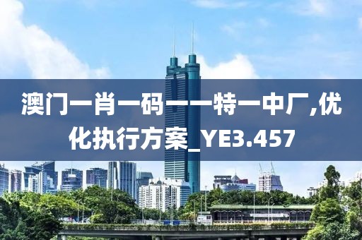 澳門一肖一碼一一特一中廠,優(yōu)化執(zhí)行方案_YE3.457