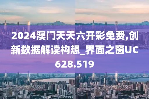 2024澳門天天六開彩免費(fèi),創(chuàng)新數(shù)據(jù)解讀構(gòu)想_界面之窗UC628.519