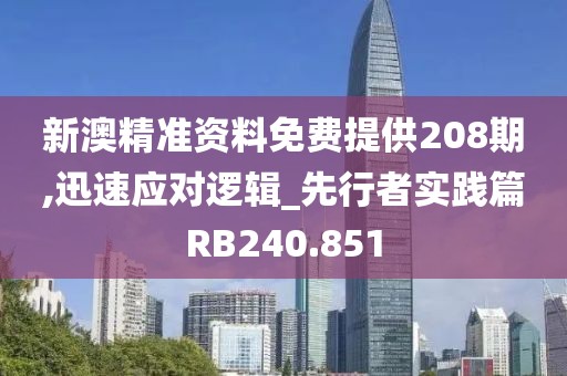 新澳精準資料免費提供208期,迅速應對邏輯_先行者實踐篇RB240.851