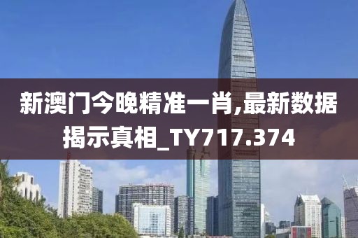 新澳門今晚精準(zhǔn)一肖,最新數(shù)據(jù)揭示真相_TY717.374