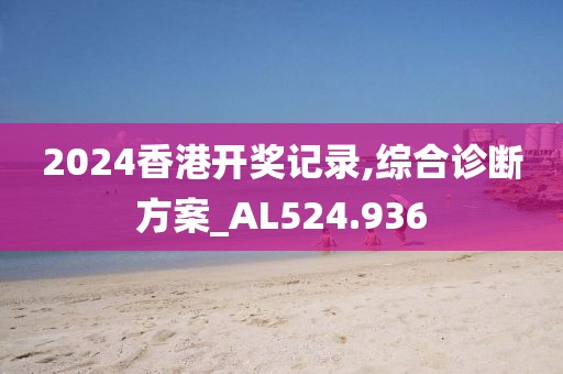 2024香港開獎記錄,綜合診斷方案_AL524.936