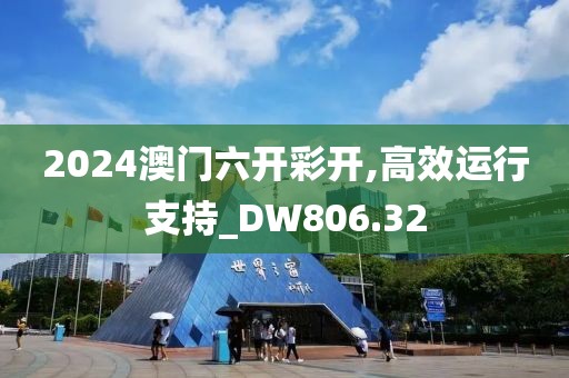2024澳門六開彩開,高效運行支持_DW806.32