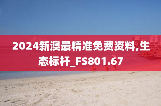 2024新澳最精準(zhǔn)免費(fèi)資料,生態(tài)標(biāo)桿_FS801.67