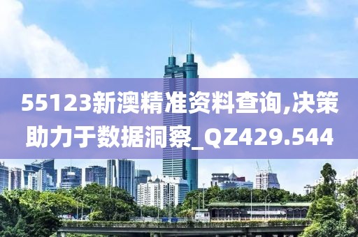 55123新澳精準資料查詢,決策助力于數(shù)據(jù)洞察_QZ429.544