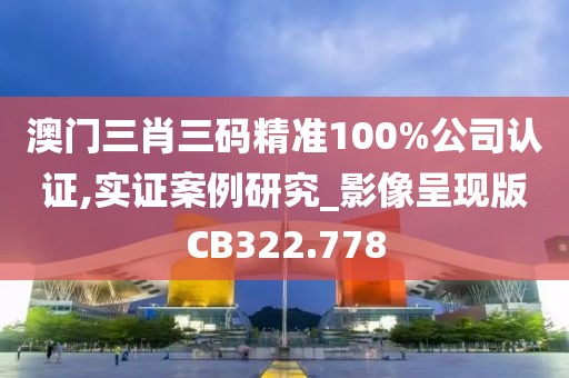 澳門三肖三碼精準(zhǔn)100%公司認(rèn)證,實(shí)證案例研究_影像呈現(xiàn)版CB322.778