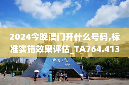 2024今晚澳門開什么號碼,標(biāo)準(zhǔn)實施效果評估_TA764.413