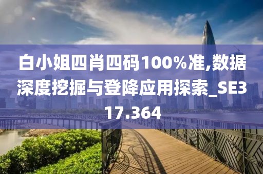 白小姐四肖四碼100%準(zhǔn),數(shù)據(jù)深度挖掘與登降應(yīng)用探索_SE317.364